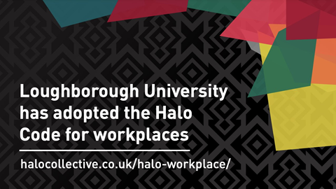 Loughborough University has adopted the Halo Code for Workplaces. halocollective.co.uk/halo-workplace/